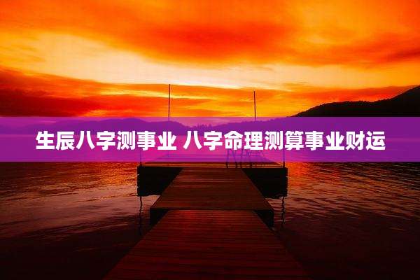 生辰八字测事业 八字命理测算事业财运