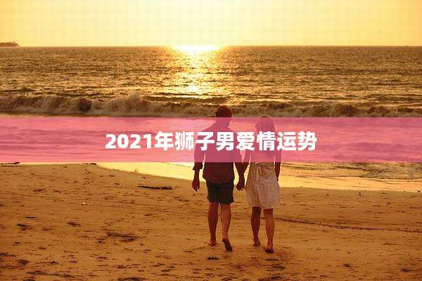 2021年狮子男爱情运势