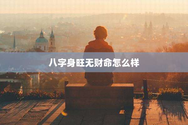 八字身旺无财命怎么样