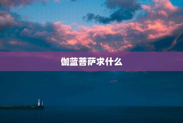 伽蓝菩萨求什么