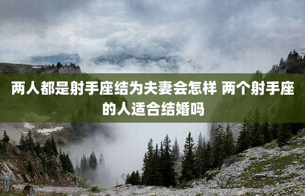 两人都是射手座结为夫妻会怎样 两个射手座的人适合结婚吗