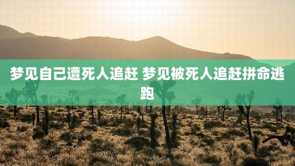 梦见自己遭死人追赶 梦见被死人追赶拼命逃跑