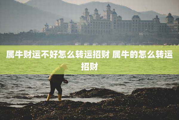属牛财运不好怎么转运招财 属牛的怎么转运招财