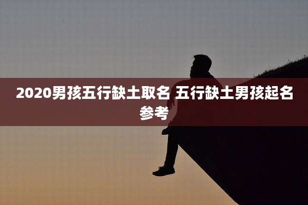 2020男孩五行缺土取名 五行缺土男孩起名参考