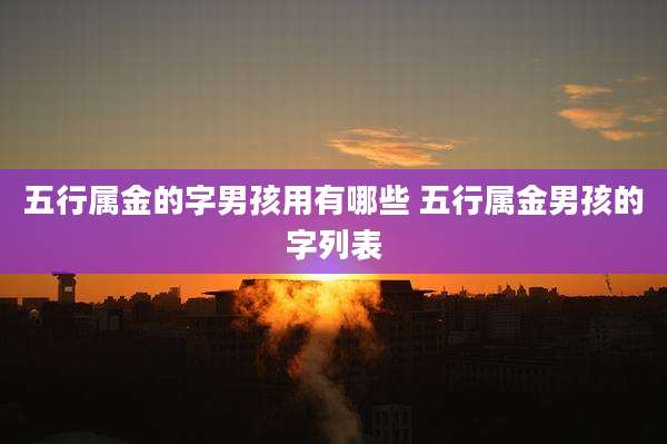 五行属金的字男孩用有哪些 五行属金男孩的字列表
