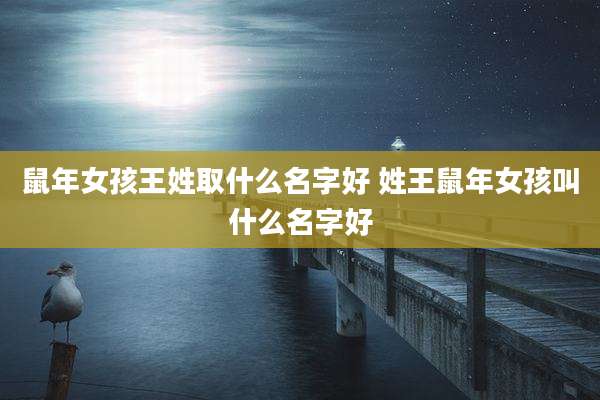鼠年女孩王姓取什么名字好 姓王鼠年女孩叫什么名字好