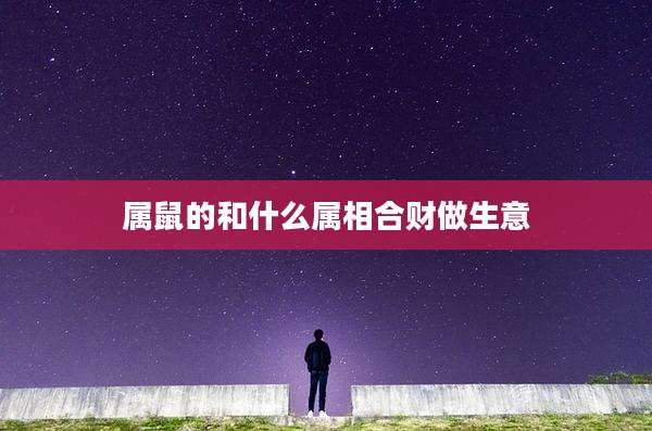 属鼠的和什么属相合财做生意