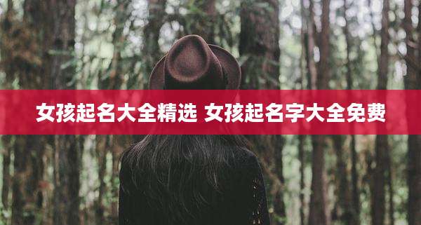 女孩起名大全精选 女孩起名字大全免费