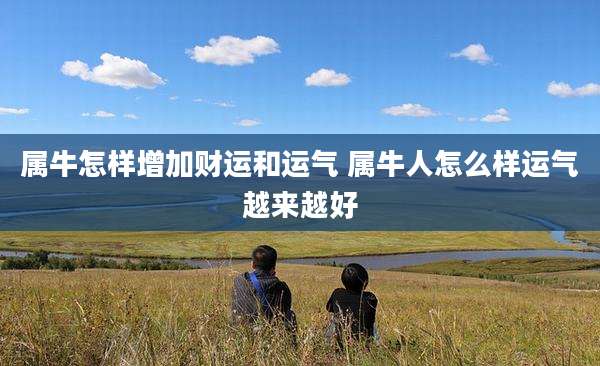 属牛怎样增加财运和运气 属牛人怎么样运气越来越好
