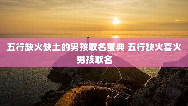 五行缺火缺土的男孩取名宝典 五行缺火喜火男孩取名