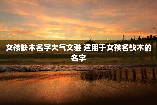 女孩缺木名字大气文雅 适用于女孩名缺木的名字