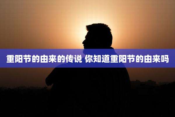 重阳节的由来的传说 你知道重阳节的由来吗