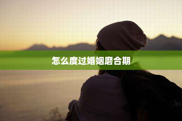 怎么度过婚姻磨合期