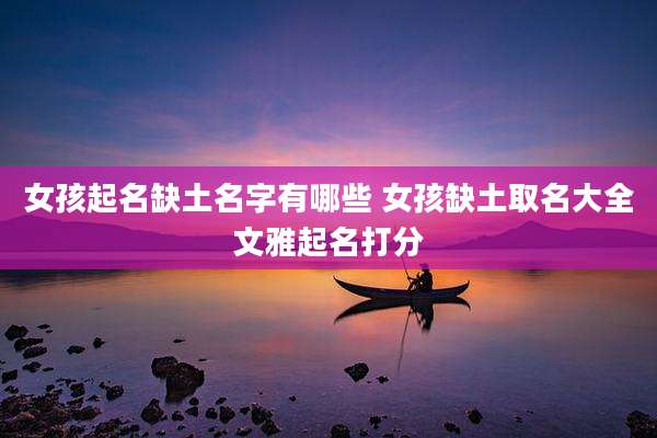 女孩起名缺土名字有哪些 女孩缺土取名大全文雅起名打分