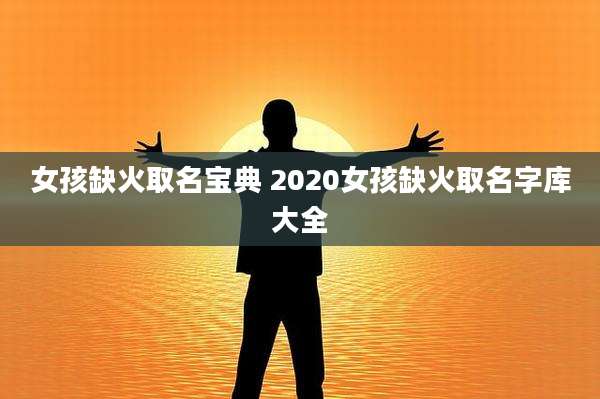 女孩缺火取名宝典 2020女孩缺火取名字库大全