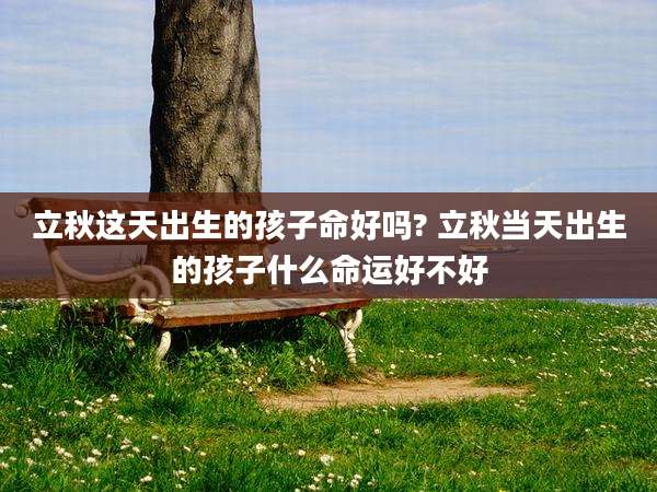 立秋这天出生的孩子命好吗? 立秋当天出生的孩子什么命运好不好