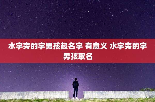 水字旁的字男孩起名字 有意义 水字旁的字男孩取名