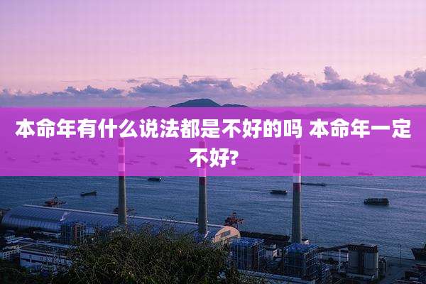 本命年有什么说法都是不好的吗 本命年一定不好?