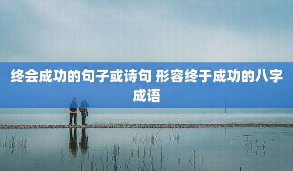 终会成功的句子或诗句 形容终于成功的八字成语