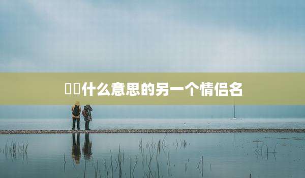 圥忈什么意思的另一个情侣名