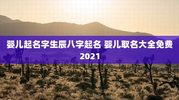 婴儿起名字生辰八字起名 婴儿取名大全免费2021