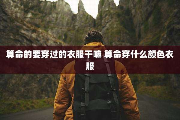 算命的要穿过的衣服干嘛 算命穿什么颜色衣服