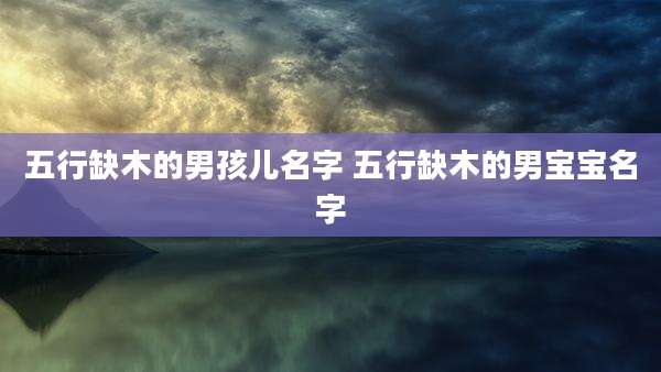 五行缺木的男孩儿名字 五行缺木的男宝宝名字