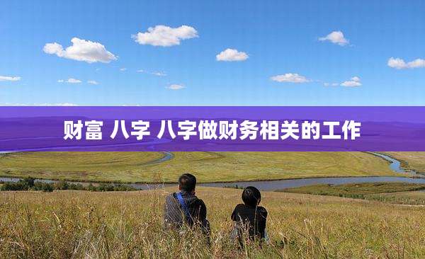 财富 八字 八字做财务相关的工作