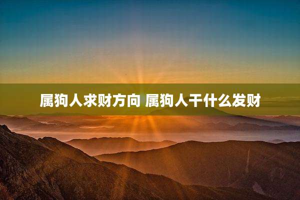 属狗人求财方向 属狗人干什么发财