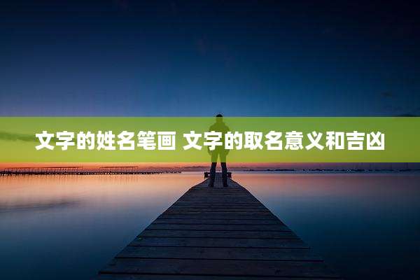 文字的姓名笔画 文字的取名意义和吉凶