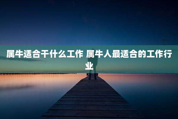 属牛适合干什么工作 属牛人最适合的工作行业