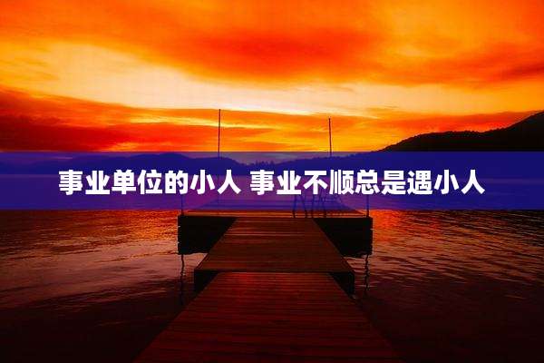 事业单位的小人 事业不顺总是遇小人