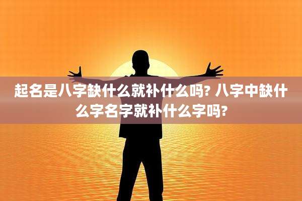 起名是八字缺什么就补什么吗? 八字中缺什么字名字就补什么字吗?
