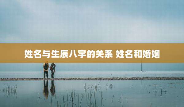 姓名与生辰八字的关系 姓名和婚姻