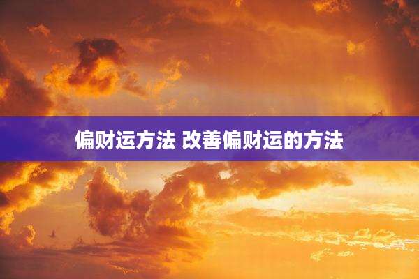 偏财运方法 改善偏财运的方法