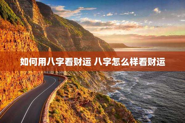 如何用八字看财运 八字怎么样看财运