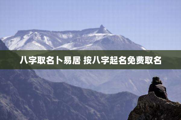 八字取名卜易居 按八字起名免费取名