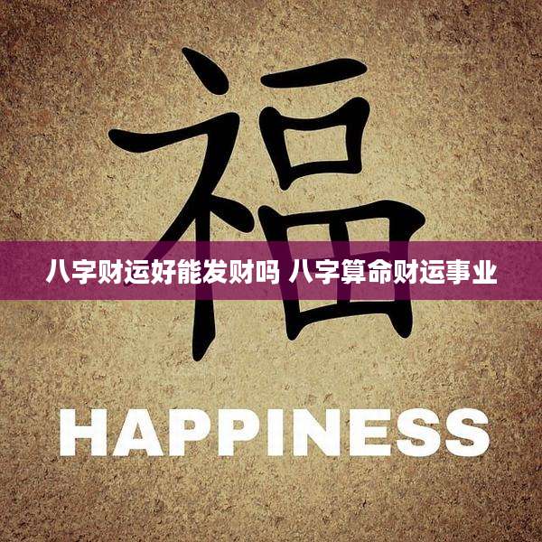 八字财运好能发财吗 八字算命财运事业