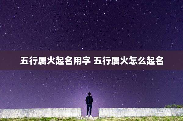 五行属火起名用字 五行属火怎么起名