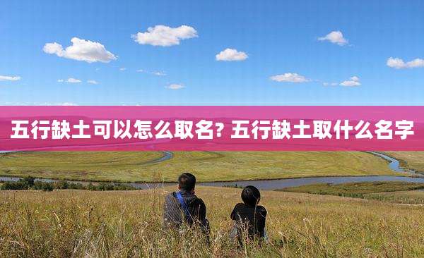 五行缺土可以怎么取名? 五行缺土取什么名字