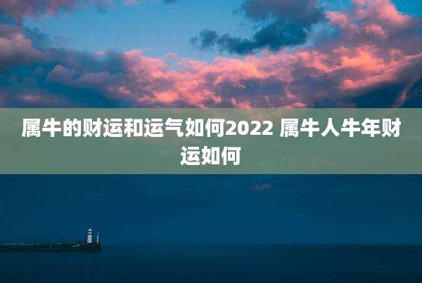 属牛的财运和运气如何2022 属牛人牛年财运如何