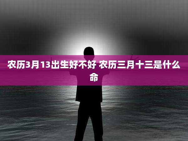 农历3月13出生好不好 农历三月十三是什么命