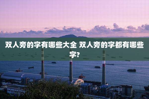 双人旁的字有哪些大全 双人旁的字都有哪些字?