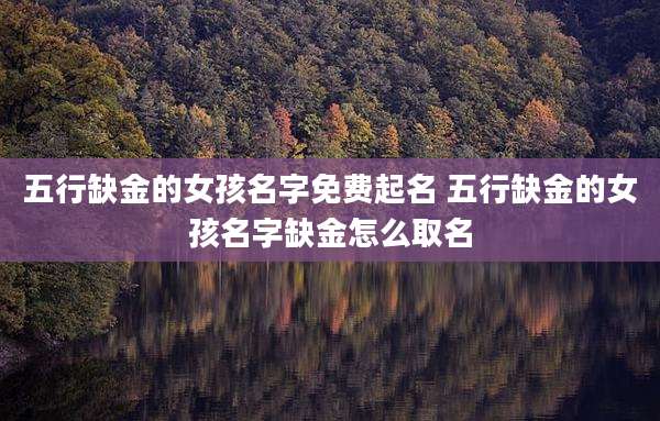 五行缺金的女孩名字免费起名 五行缺金的女孩名字缺金怎么取名