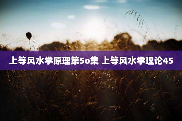 上等风水学原理第5o集 上等风水学理论45
