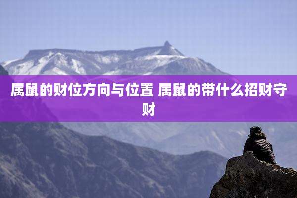 属鼠的财位方向与位置 属鼠的带什么招财守财