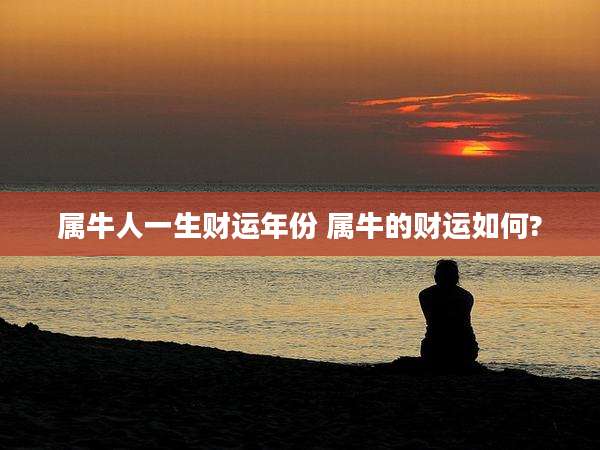 属牛人一生财运年份 属牛的财运如何?