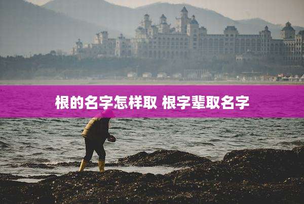 根的名字怎样取 根字辈取名字