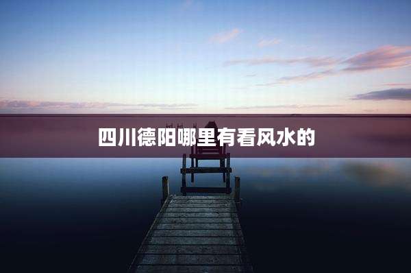 四川德阳哪里有看风水的
