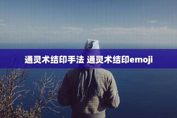 通灵术结印手法 通灵术结印emoji